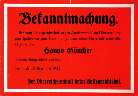 Bekanntmachung.
Der vom Volksgerichtshof wegen Landesverrats und Vorbereitung
zum Hochverrat zum Tode und zu dauerndem Ehrverlust verurteilte
21 Jahre alte
Hanno Günther
ist heute hingerichtet worden.
Berlin, den 3. Dezember 1942
Der Oberreichsanwalt beim Volksgerichtshof. Rotes Plakat zur Bekanntmachung der Hinrichtung von Hanno